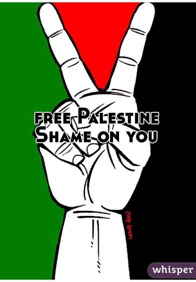 free Palestine
Shame on you