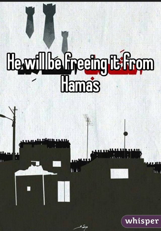 He will be freeing it from Hamas 