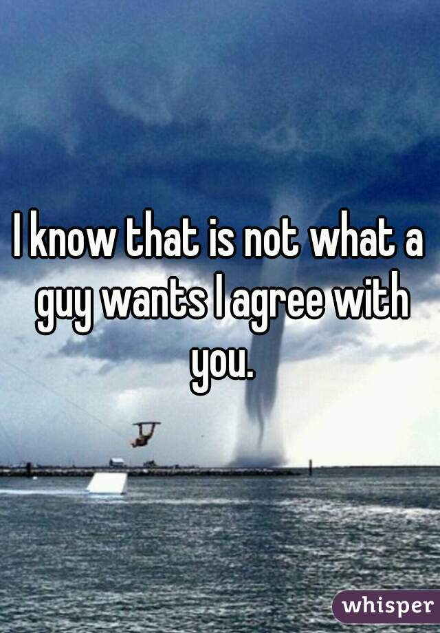 I know that is not what a guy wants I agree with you.