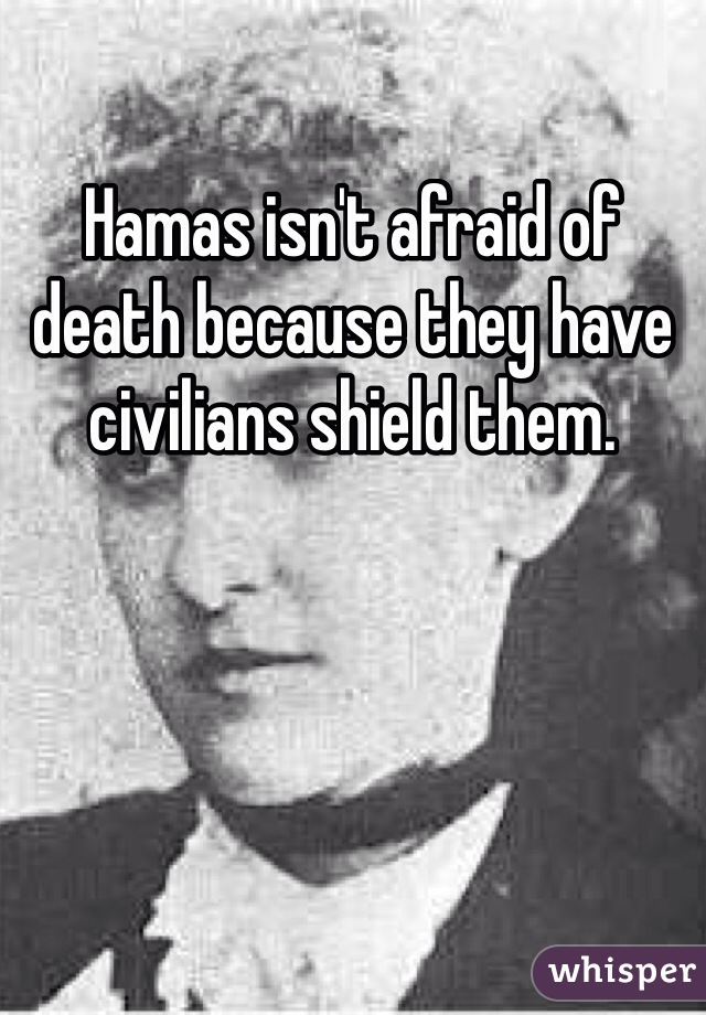 Hamas isn't afraid of death because they have civilians shield them. 