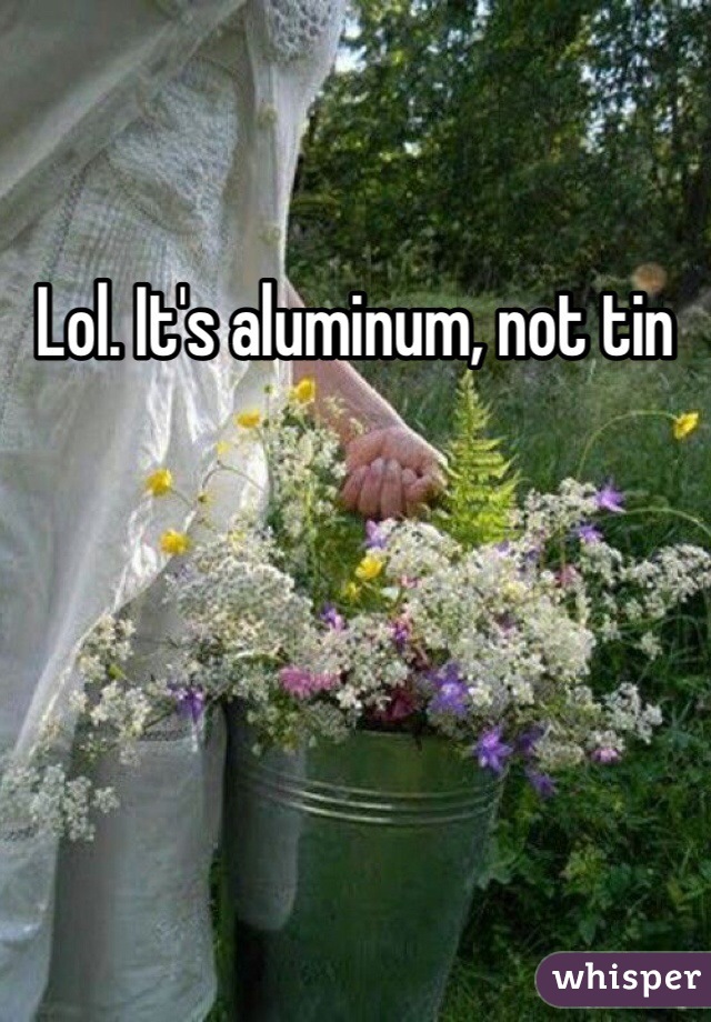 Lol. It's aluminum, not tin 