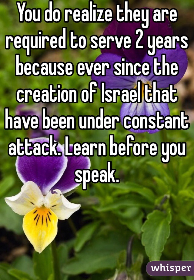 You do realize they are required to serve 2 years because ever since the creation of Israel that have been under constant attack. Learn before you speak. 