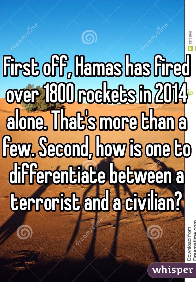 First off, Hamas has fired over 1800 rockets in 2014 alone. That's more than a few. Second, how is one to differentiate between a terrorist and a civilian? 