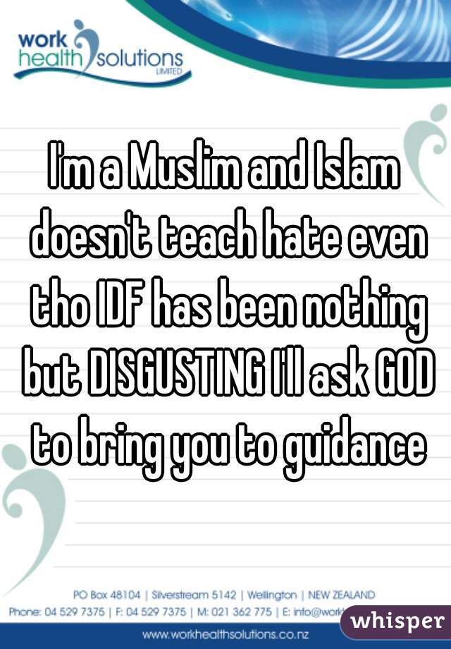 I'm a Muslim and Islam doesn't teach hate even tho IDF has been nothing but DISGUSTING I'll ask GOD to bring you to guidance