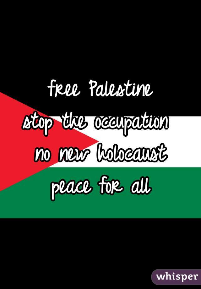 free Palestine
stop the occupation 
no new holocaust
peace for all