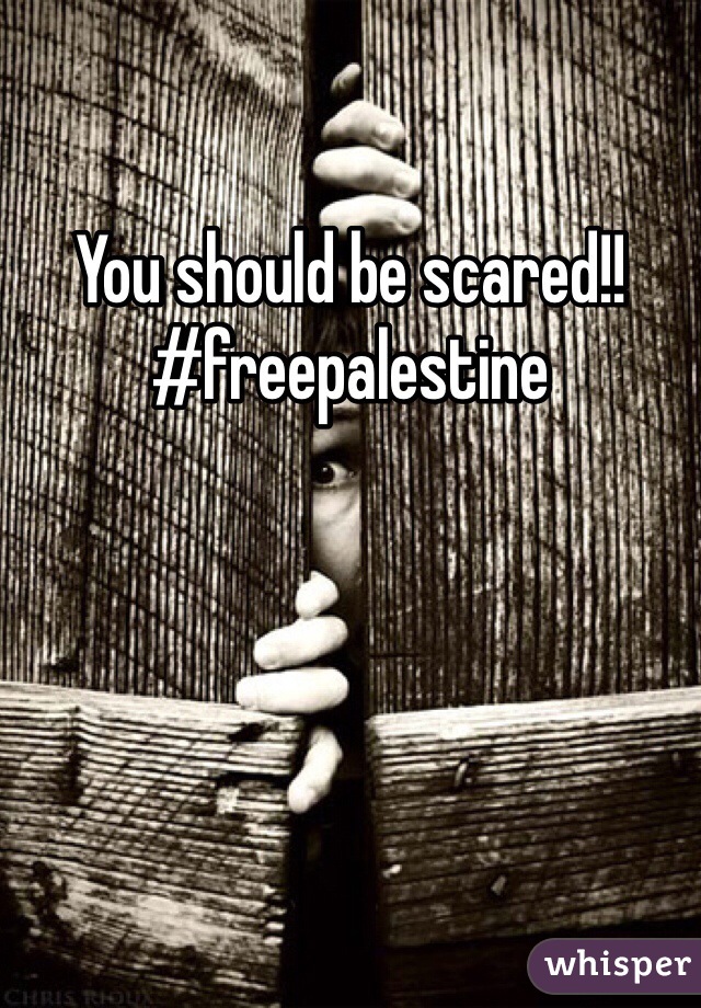 You should be scared!!#freepalestine 