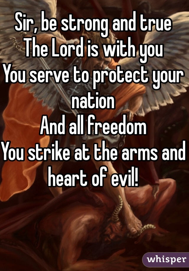 Sir, be strong and true
The Lord is with you
You serve to protect your nation
And all freedom
You strike at the arms and heart of evil!