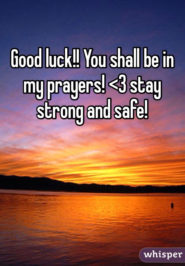 Good luck!! You shall be in my prayers! <3 stay strong and safe! 