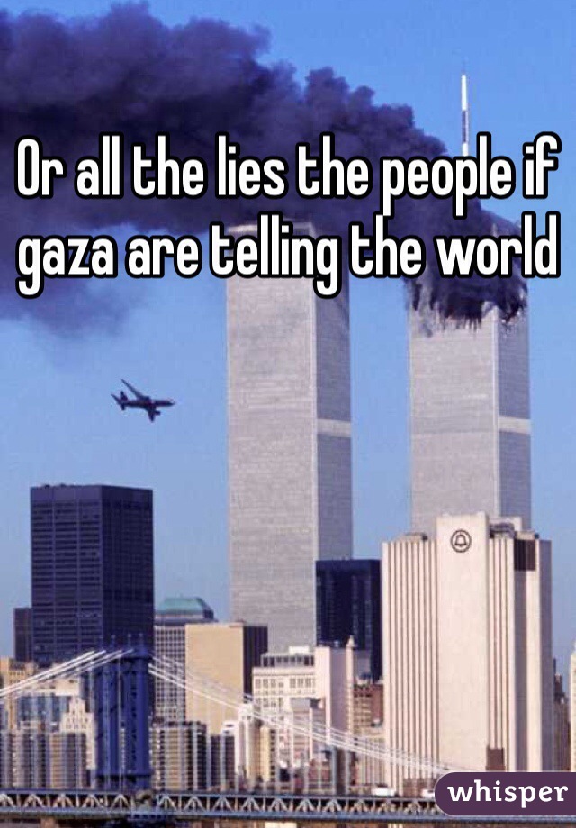 Or all the lies the people if gaza are telling the world 