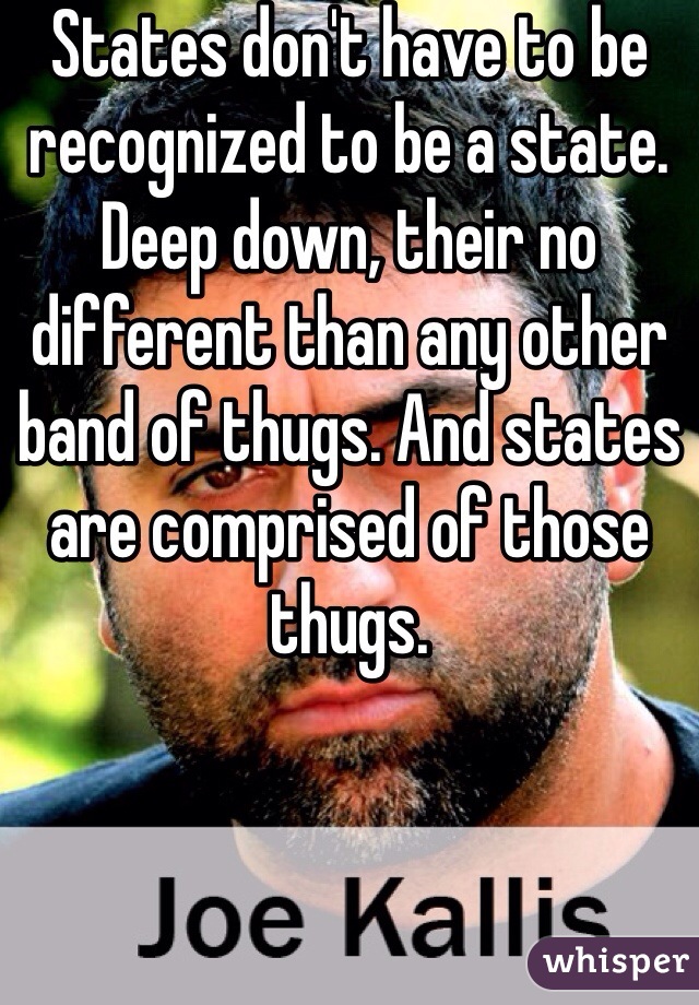 States don't have to be recognized to be a state. Deep down, their no different than any other band of thugs. And states are comprised of those thugs. 