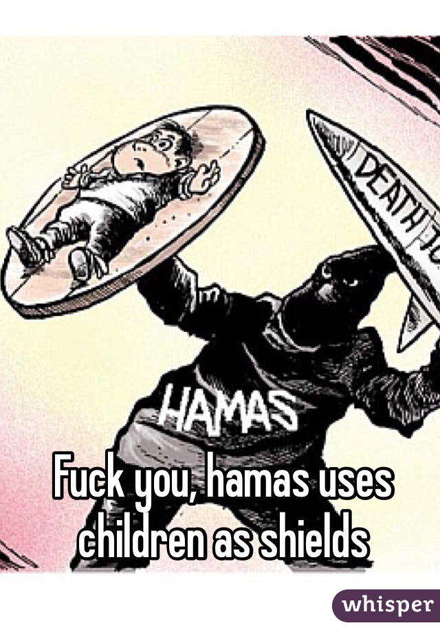 Fuck you, hamas uses children as shields