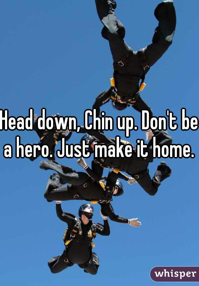 Head down, Chin up. Don't be a hero. Just make it home. ♥