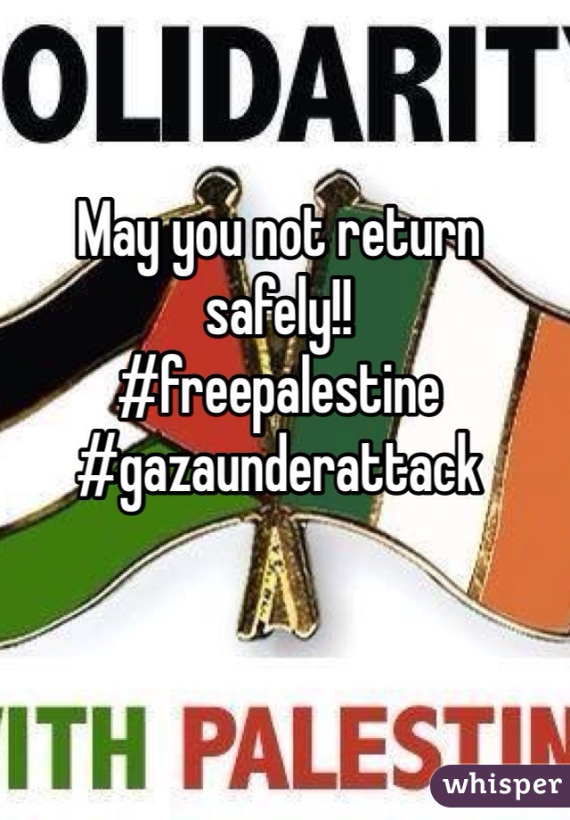 May you not return safely!! 
#freepalestine
#gazaunderattack