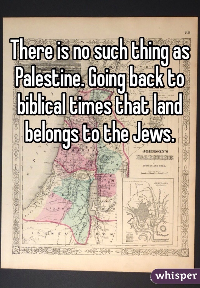 There is no such thing as Palestine. Going back to biblical times that land belongs to the Jews. 