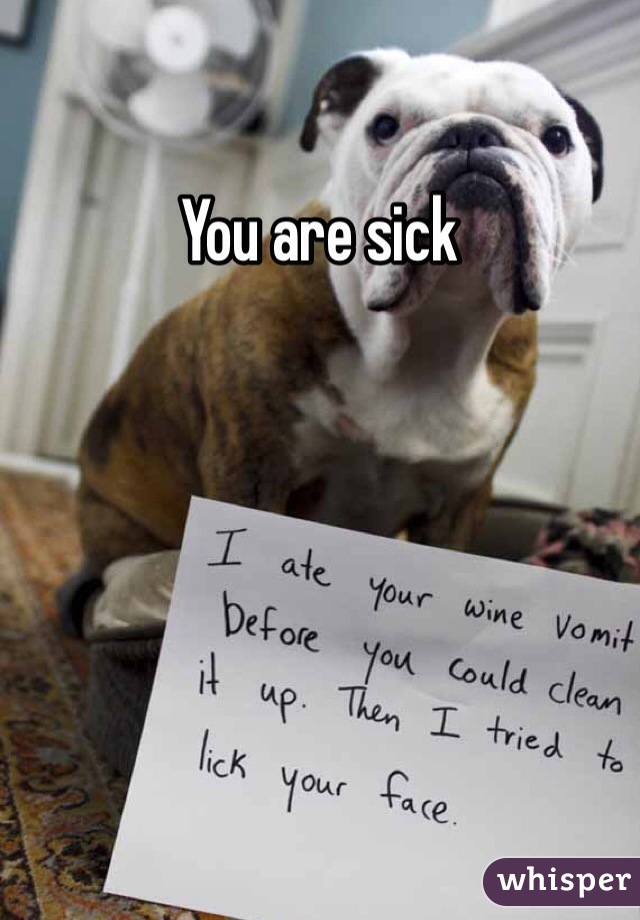 You are sick