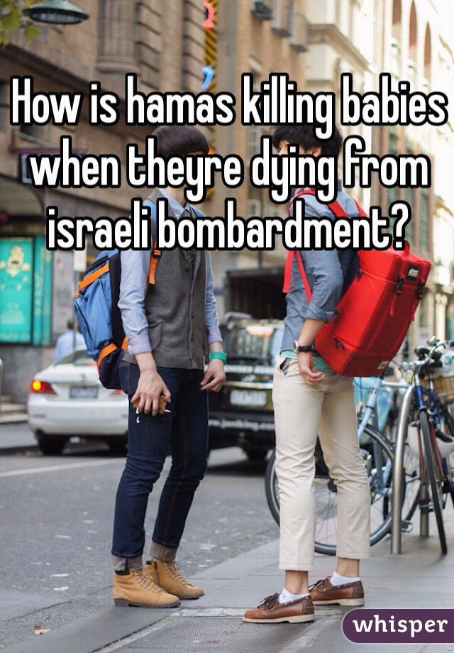 How is hamas killing babies when theyre dying from israeli bombardment? 