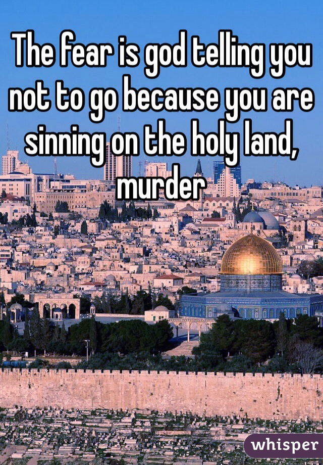 The fear is god telling you not to go because you are sinning on the holy land, murder