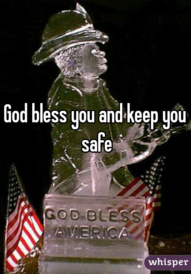 God bless you and keep you safe