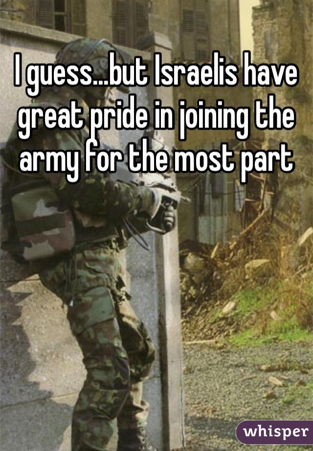 I guess...but Israelis have great pride in joining the army for the most part