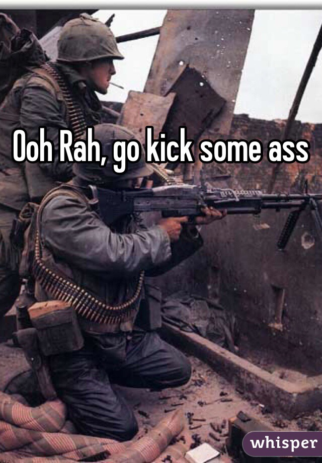 Ooh Rah, go kick some ass