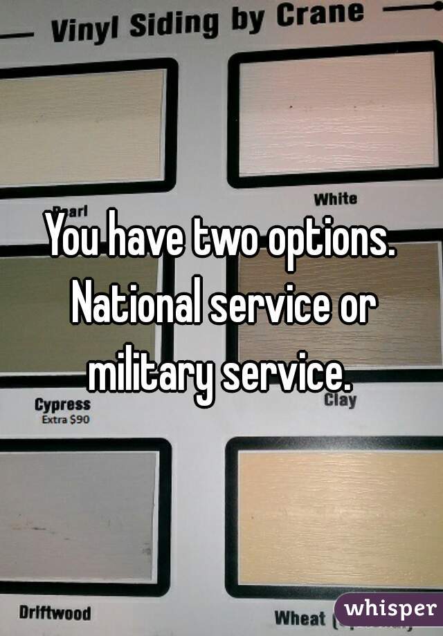 You have two options. National service or military service. 