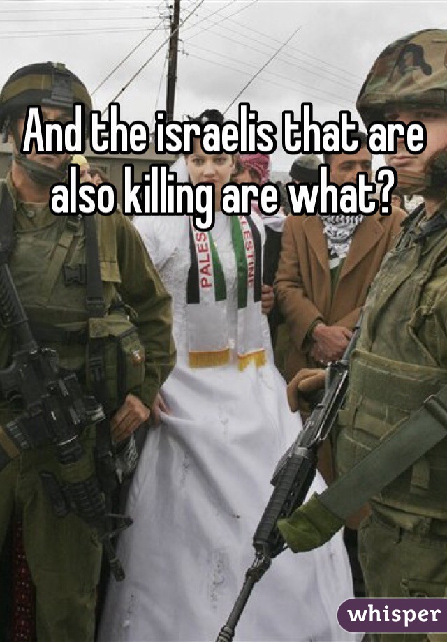 And the israelis that are also killing are what?