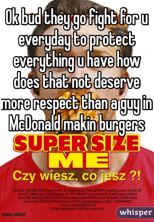 Ok bud they go fight for u everyday to protect everything u have how does that not deserve more respect than a guy in McDonald makin burgers