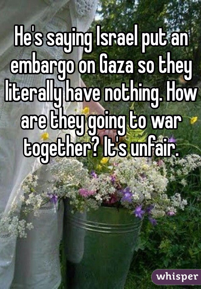 He's saying Israel put an embargo on Gaza so they literally have nothing. How are they going to war together? It's unfair. 