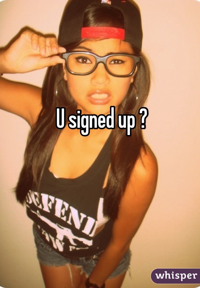 U signed up ? 