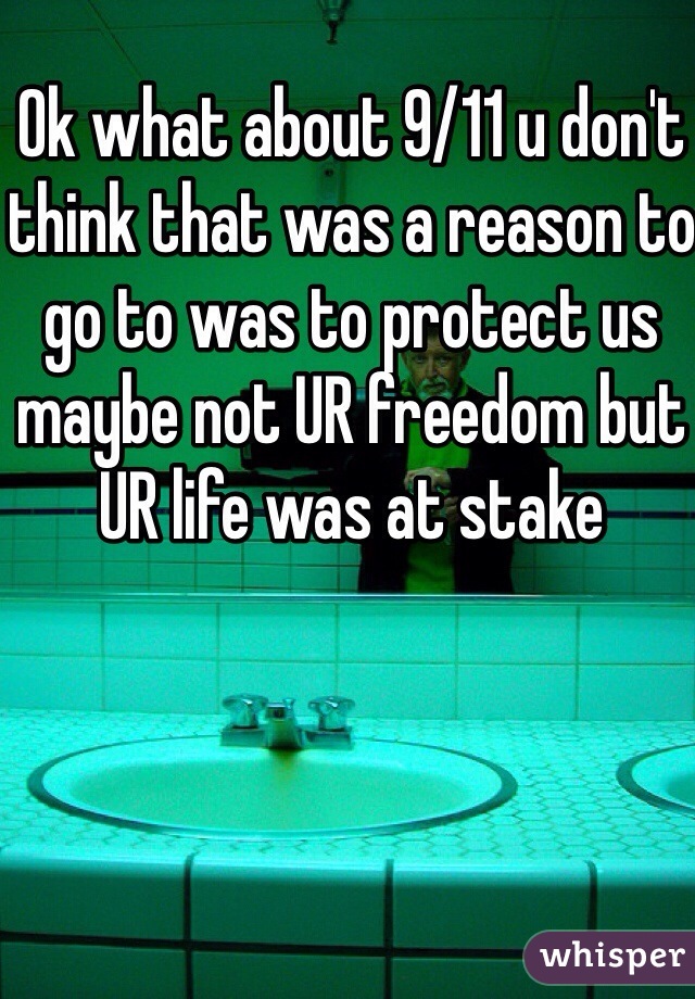 Ok what about 9/11 u don't think that was a reason to go to was to protect us maybe not UR freedom but UR life was at stake