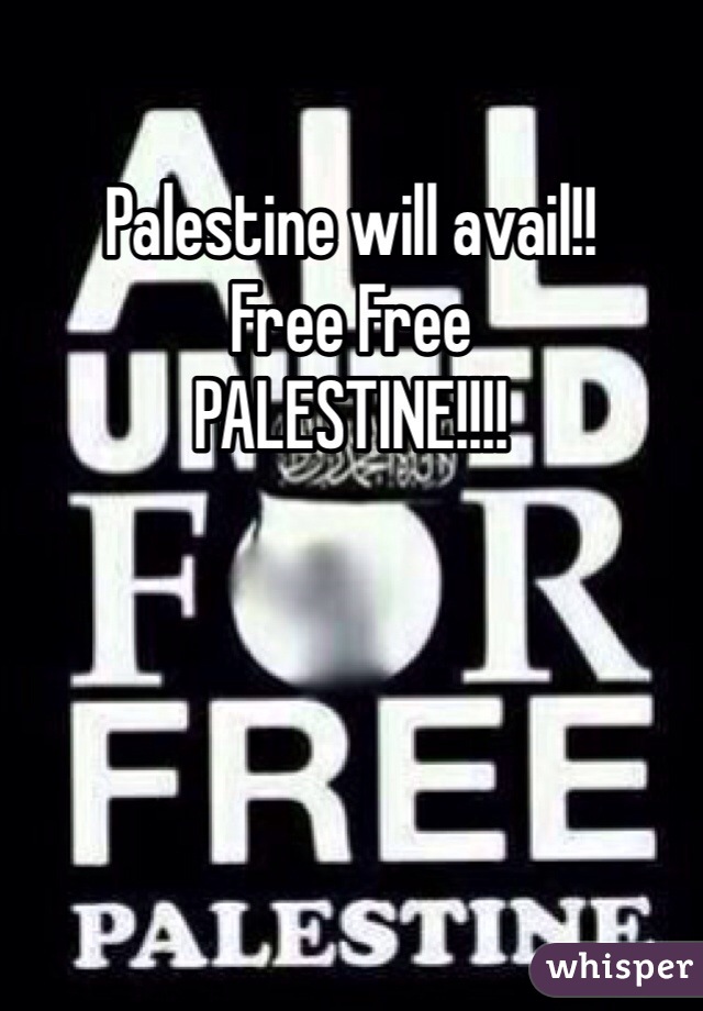 Palestine will avail!!
Free Free
PALESTINE!!!!
