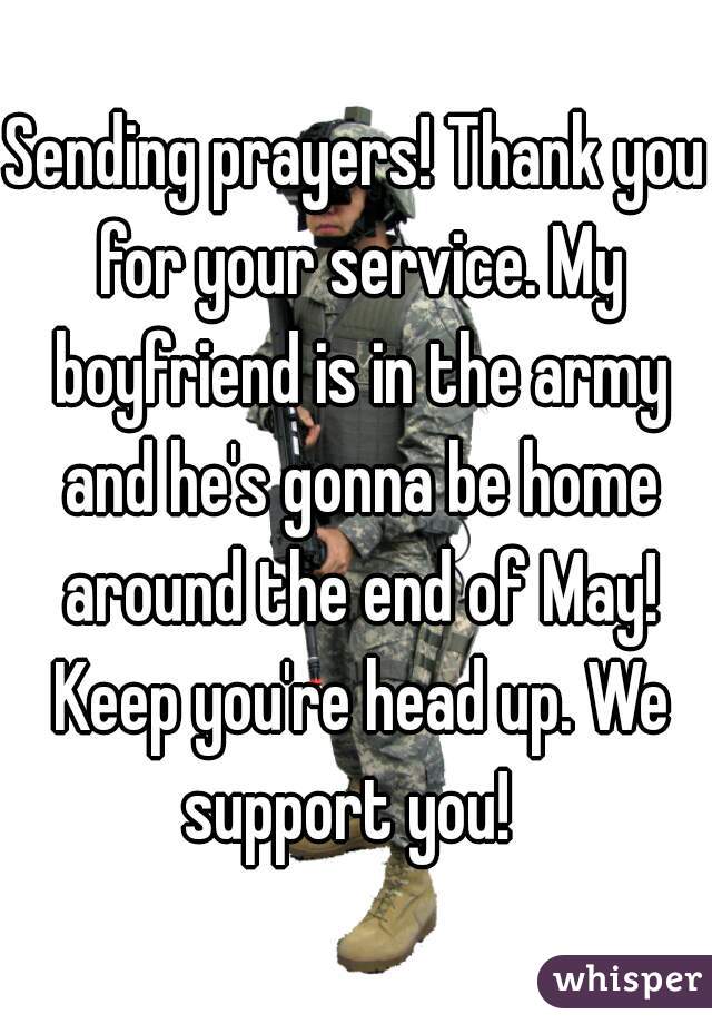 Sending prayers! Thank you for your service. My boyfriend is in the army and he's gonna be home around the end of May! Keep you're head up. We support you!  