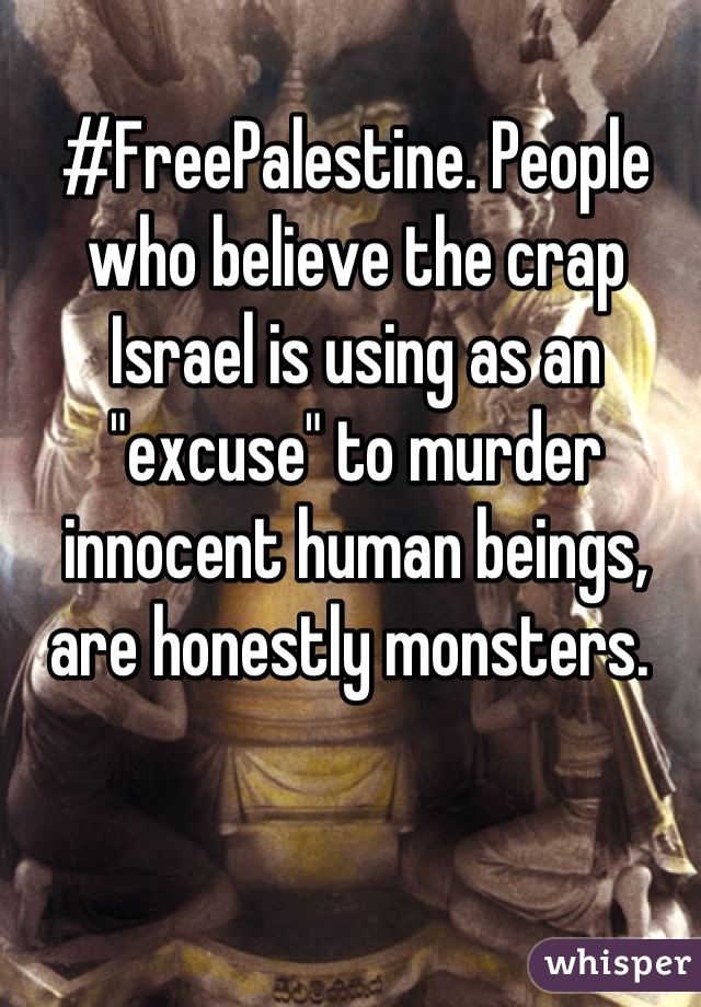 #FreePalestine. People who believe the crap Israel is using as an "excuse" to murder innocent human beings, are honestly monsters. 