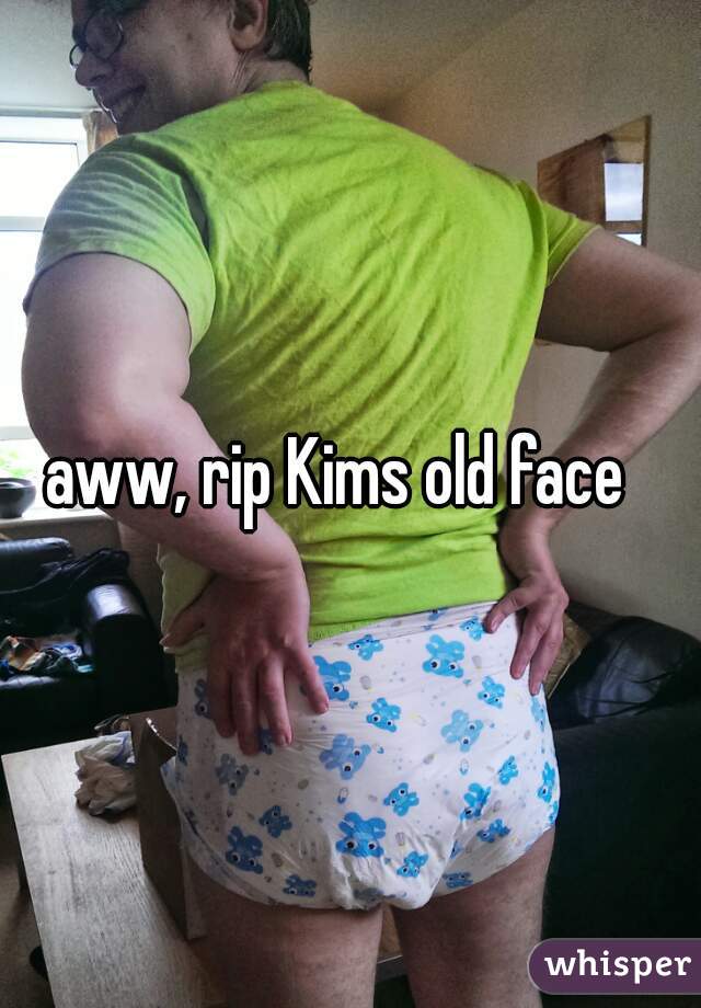 aww, rip Kims old face  