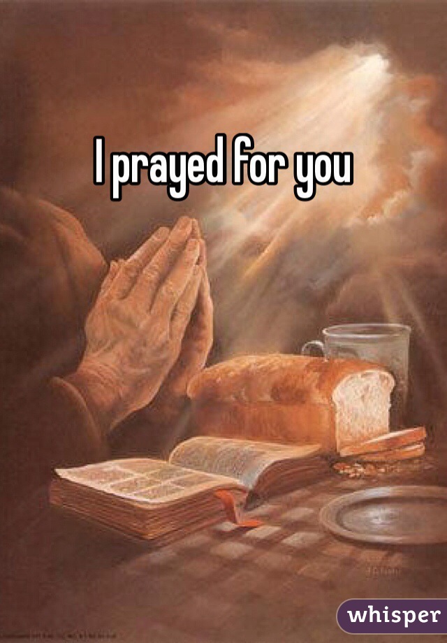 I prayed for you