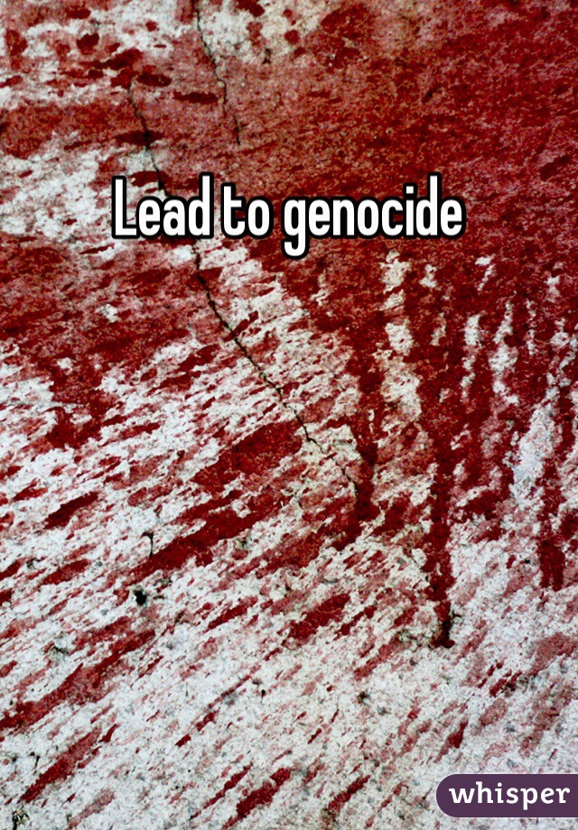 Lead to genocide