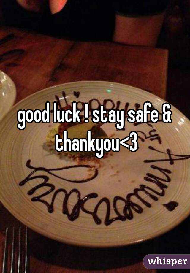 good luck ! stay safe & thankyou<3