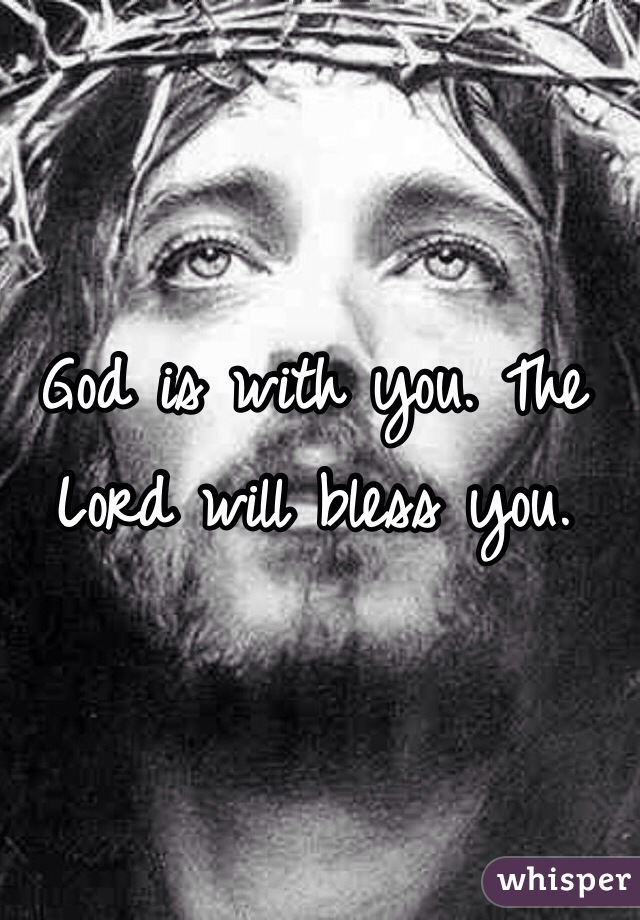 God is with you. The Lord will bless you. 