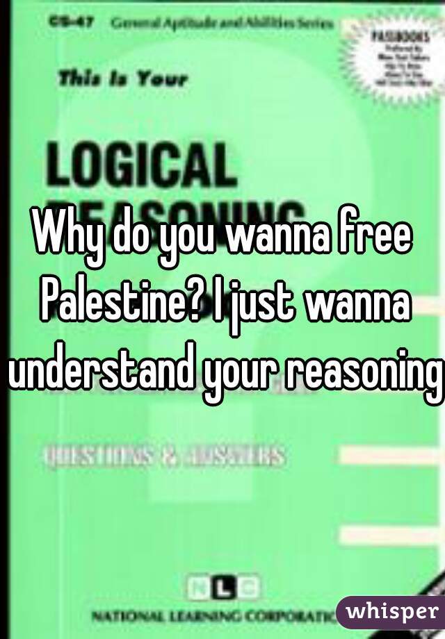 Why do you wanna free Palestine? I just wanna understand your reasoning.