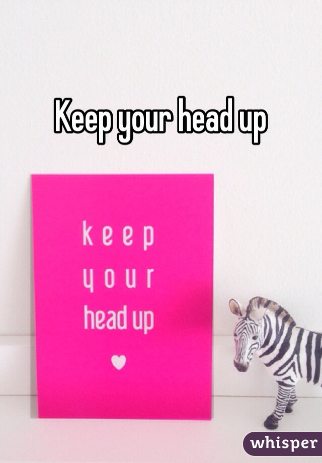 Keep your head up 