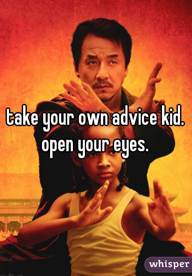 take your own advice kid.


open your eyes.