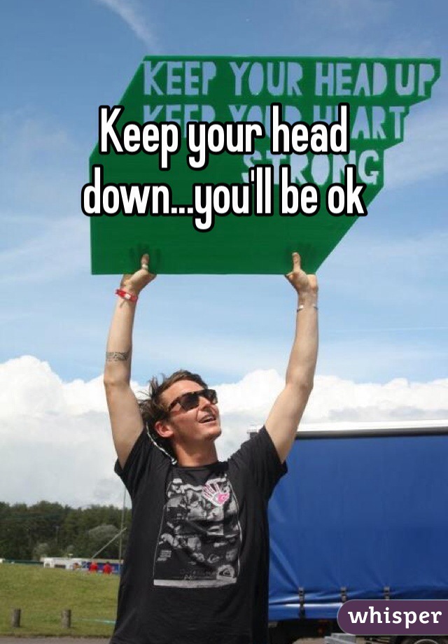 Keep your head down...you'll be ok 