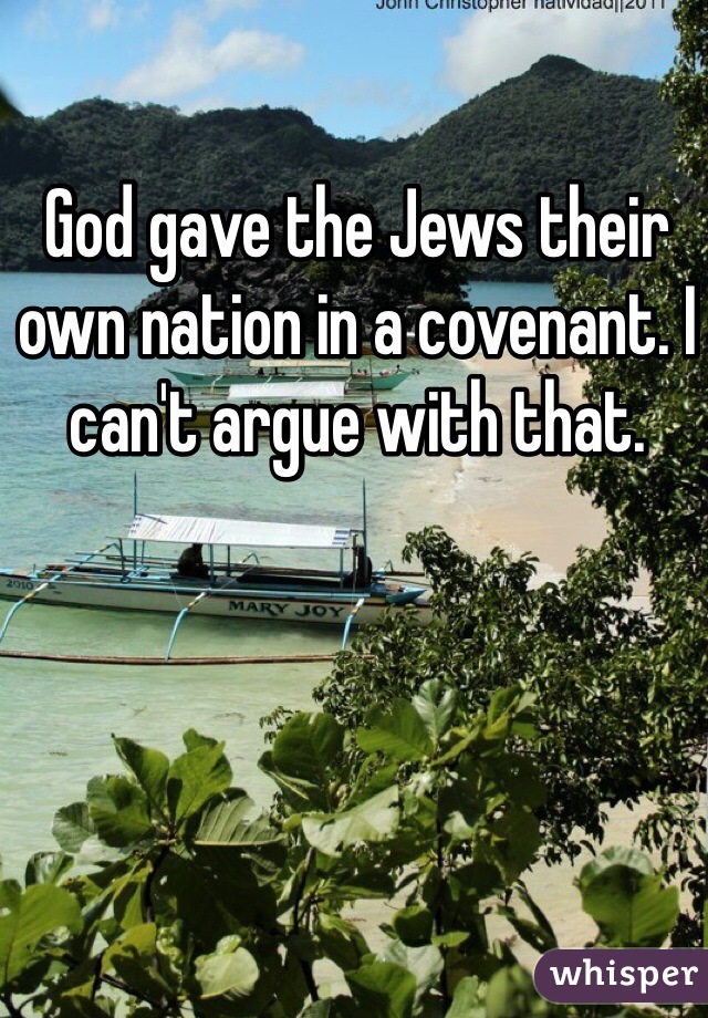 God gave the Jews their own nation in a covenant. I can't argue with that. 