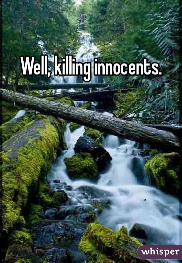 Well, killing innocents.