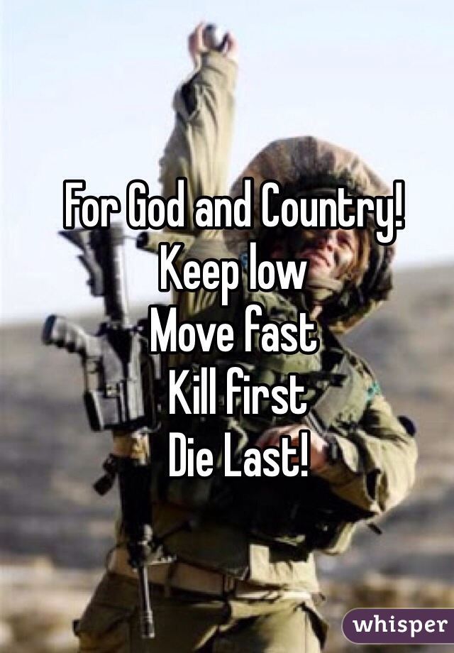 For God and Country! 
Keep low
Move fast
 Kill first
 Die Last!
