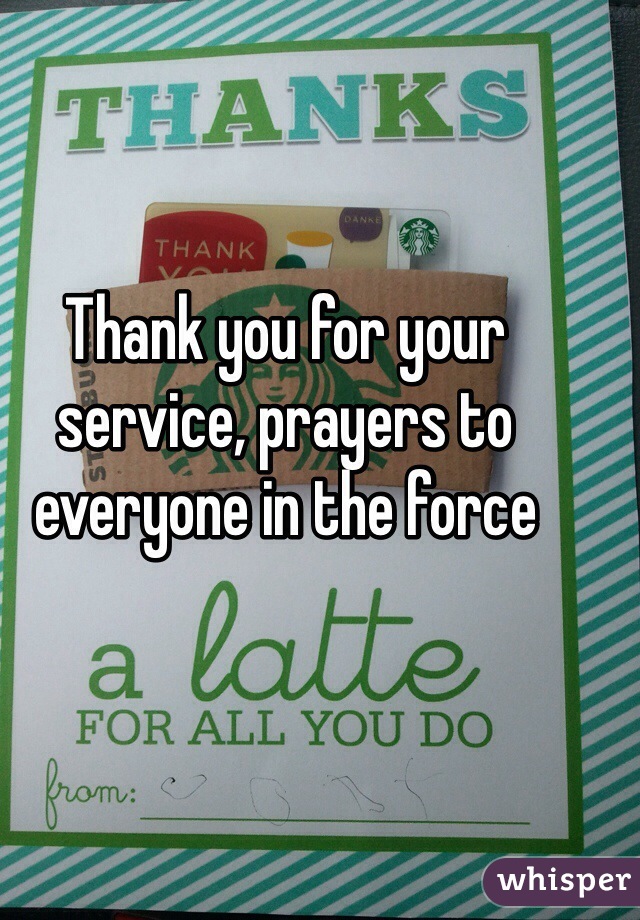 Thank you for your service, prayers to everyone in the force