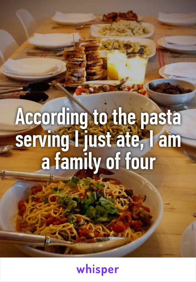 According to the pasta serving I just ate, I am a family of four