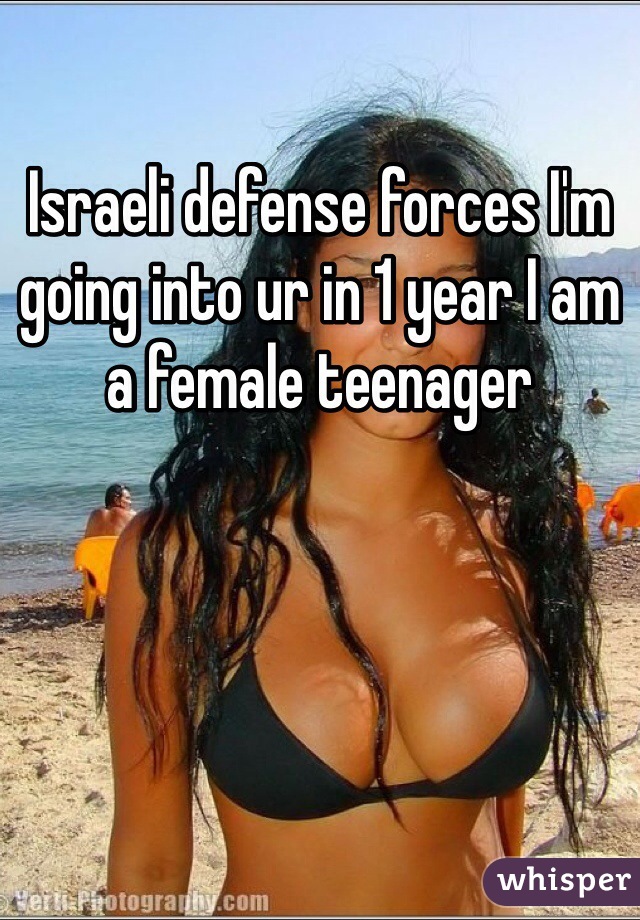 Israeli defense forces I'm going into ur in 1 year I am a female teenager