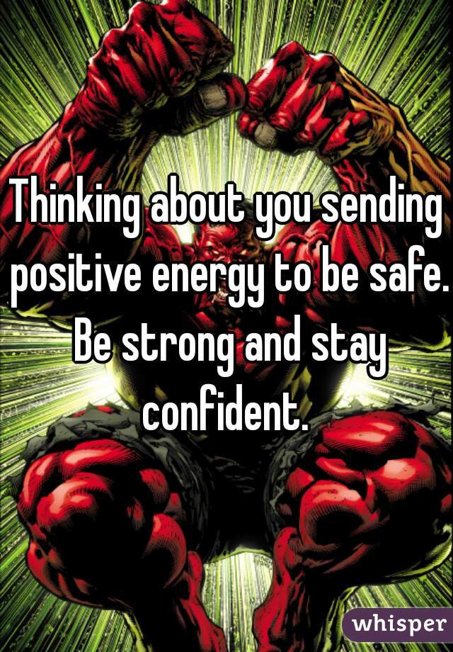 Thinking about you sending positive energy to be safe. Be strong and stay confident. 