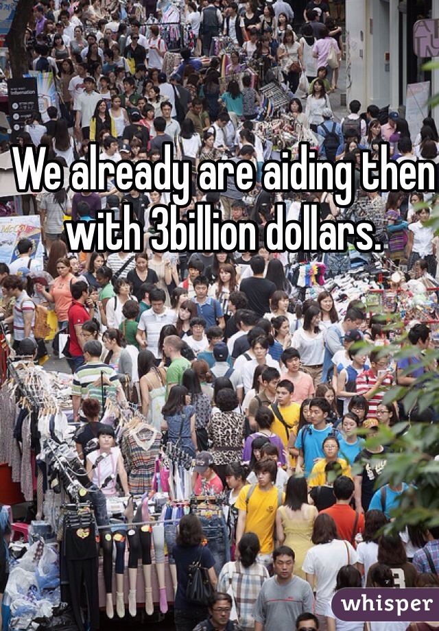 We already are aiding then with 3billion dollars. 